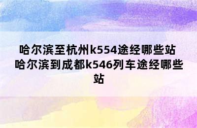 哈尔滨至杭州k554途经哪些站 哈尔滨到成都k546列车途经哪些站